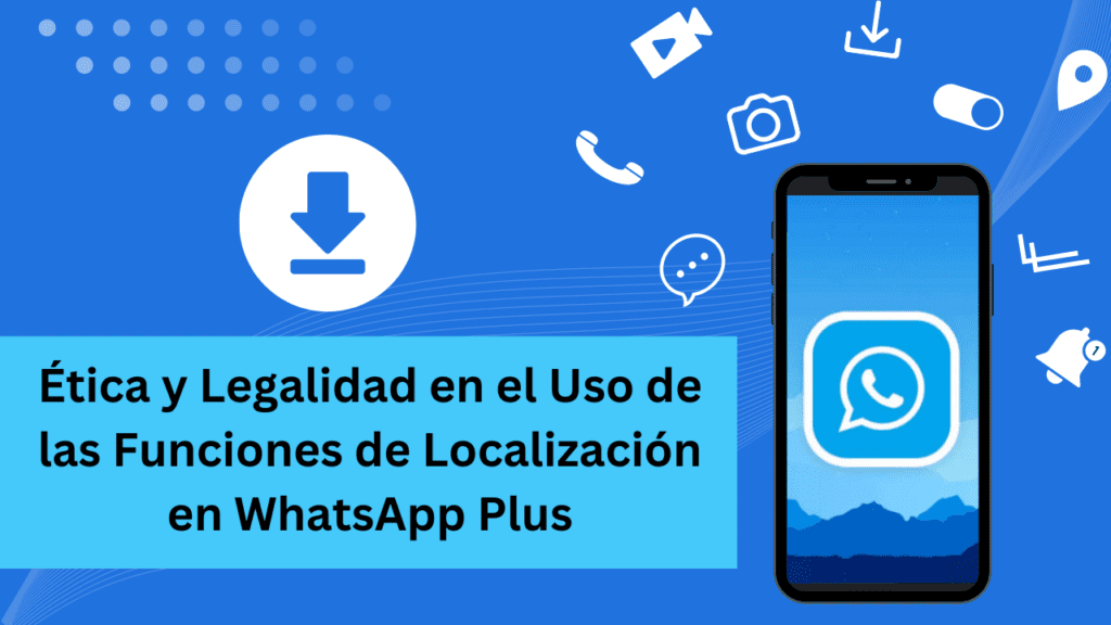Ética y Legalidad en el Uso de las Funciones de Localización en WhatsApp Plus